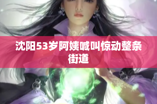 沈阳53岁阿姨喊叫惊动整条街道