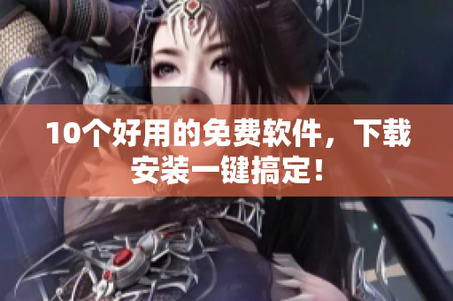 10个好用的免费软件，下载安装一键搞定！