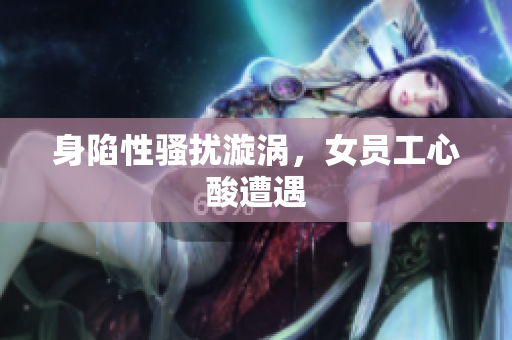 身陷性骚扰漩涡，女员工心酸遭遇