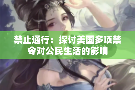 禁止通行：探讨美国多项禁令对公民生活的影响