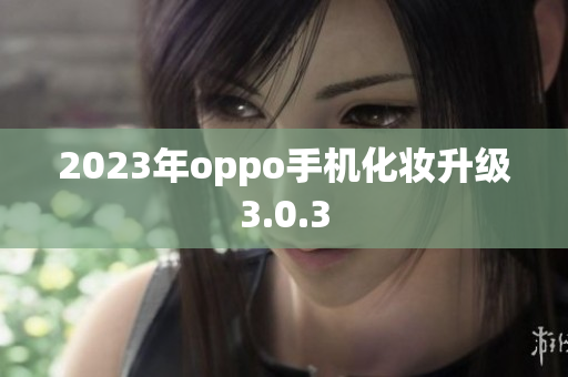 2023年oppo手机化妆升级3.0.3