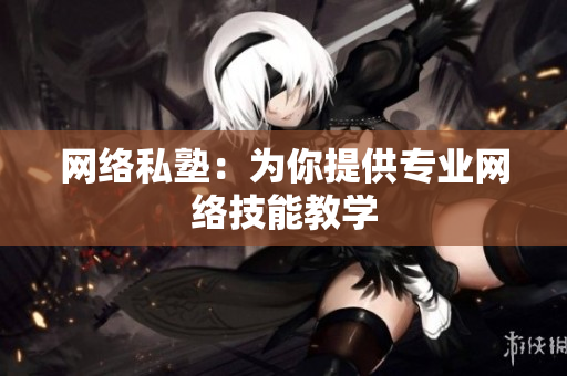 网络私塾：为你提供专业网络技能教学