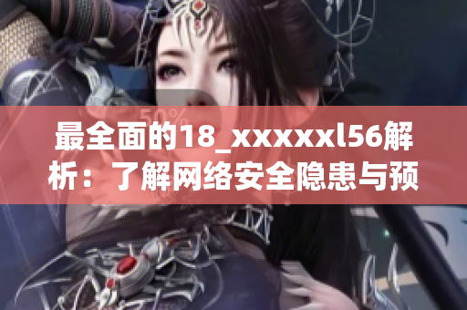 最全面的18_xxxxxl56解析：了解网络安全隐患与预防方法