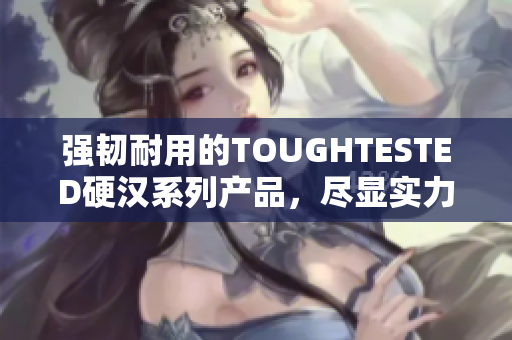 强韧耐用的TOUGHTESTED硬汉系列产品，尽显实力