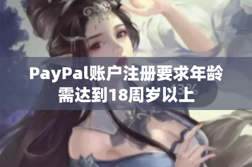PayPal账户注册要求年龄需达到18周岁以上