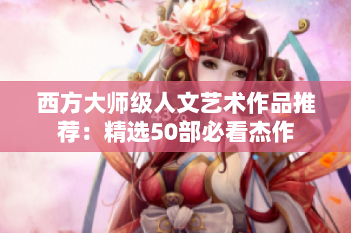 西方大师级人文艺术作品推荐：精选50部必看杰作