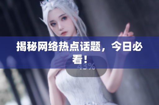 揭秘网络热点话题，今日必看！