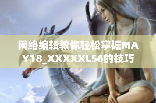 网络编辑教你轻松掌握MAY18_XXXXXL56的技巧
