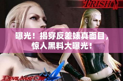 曝光！揭穿反差婊真面目，惊人黑料大曝光！