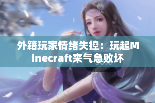 外籍玩家情绪失控：玩起Minecraft来气急败坏