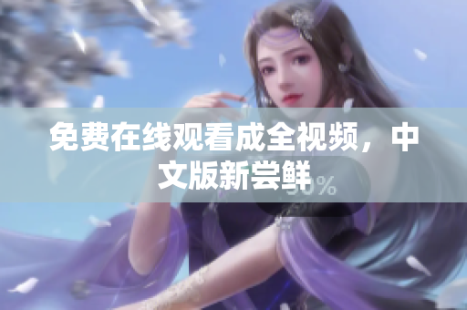 免费在线观看成全视频，中文版新尝鲜