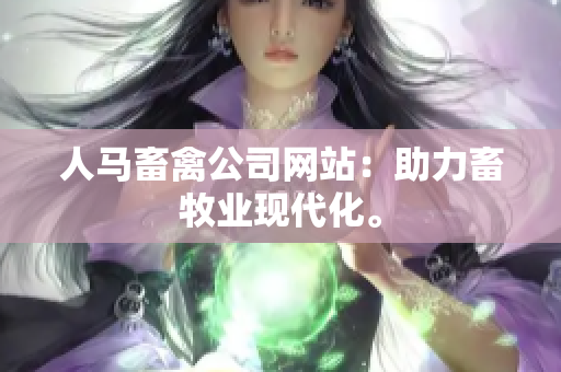 人马畜禽公司网站：助力畜牧业现代化。