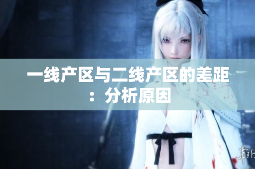 一线产区与二线产区的差距：分析原因
