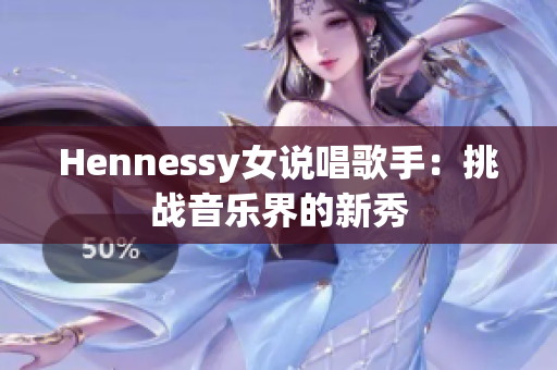 Hennessy女说唱歌手：挑战音乐界的新秀