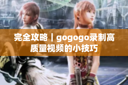 完全攻略｜gogogo录制高质量视频的小技巧