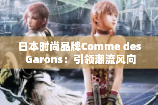 日本时尚品牌Comme des Garons：引领潮流风向