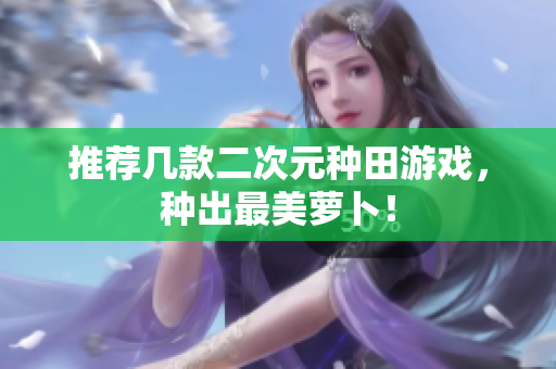 推荐几款二次元种田游戏，种出最美萝卜！