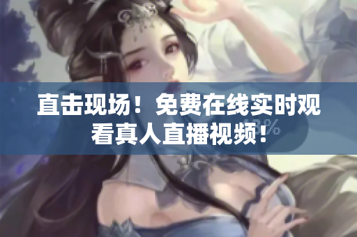 直击现场！免费在线实时观看真人直播视频！