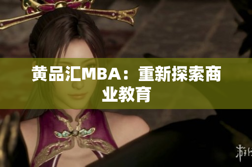 黄品汇MBA：重新探索商业教育