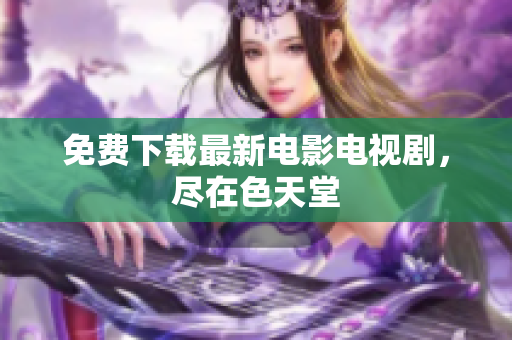 免费下载最新电影电视剧，尽在色天堂