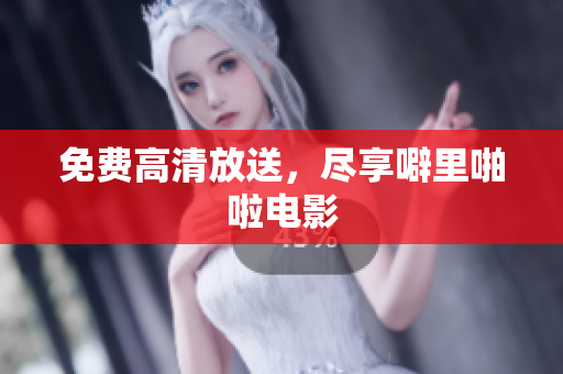 免费高清放送，尽享噼里啪啦电影