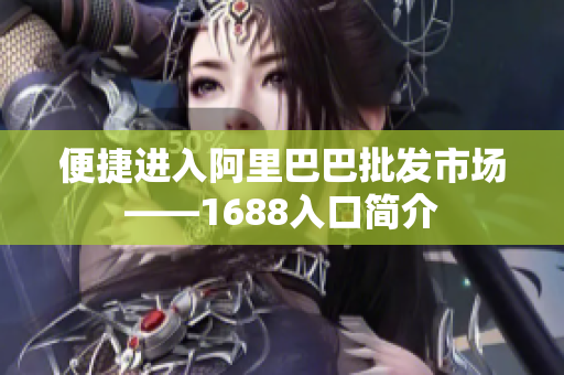 便捷进入阿里巴巴批发市场——1688入口简介