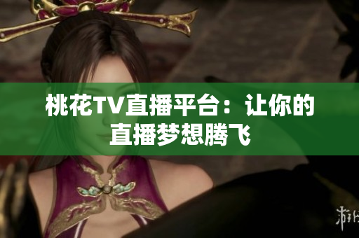 桃花TV直播平台：让你的直播梦想腾飞