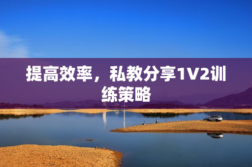 提高效率，私教分享1V2训练策略