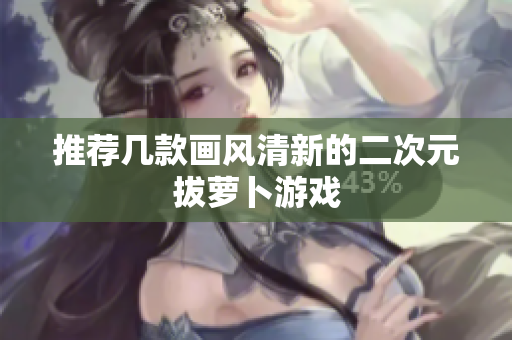 推荐几款画风清新的二次元拔萝卜游戏