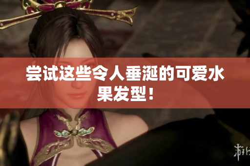 尝试这些令人垂涎的可爱水果发型！