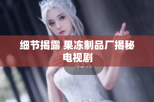 细节揭露 果冻制品厂揭秘电视剧