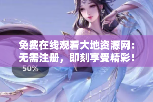 免费在线观看大地资源网：无需注册，即刻享受精彩！