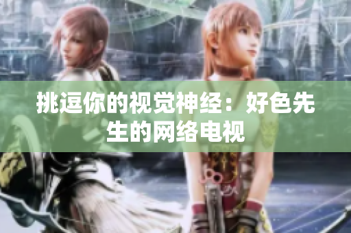 挑逗你的视觉神经：好色先生的网络电视