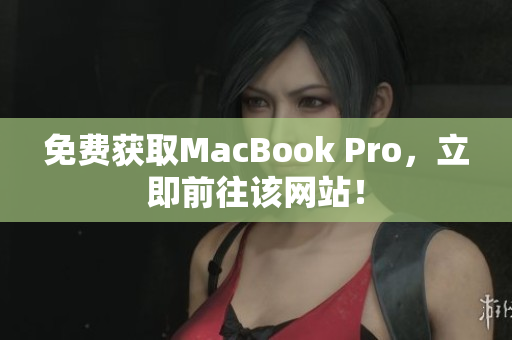 免费获取MacBook Pro，立即前往该网站！