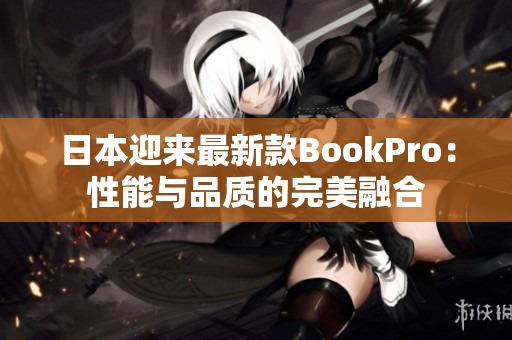 日本迎来最新款BookPro：性能与品质的完美融合