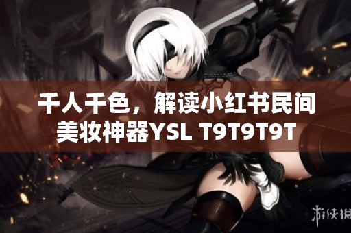 千人千色，解读小红书民间美妆神器YSL T9T9T9T
