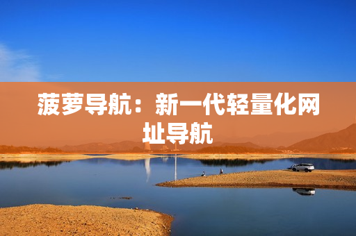 菠萝导航：新一代轻量化网址导航