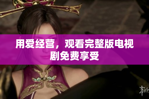 用爱经营，观看完整版电视剧免费享受