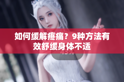 如何缓解疼痛？9种方法有效舒缓身体不适