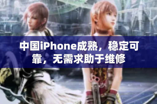 中国iPhone成熟，稳定可靠，无需求助于维修