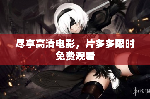 尽享高清电影，片多多限时免费观看