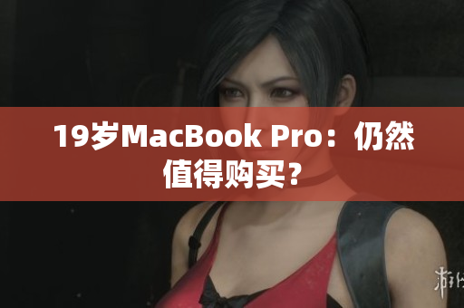19岁MacBook Pro：仍然值得购买？