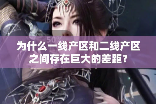 为什么一线产区和二线产区之间存在巨大的差距？