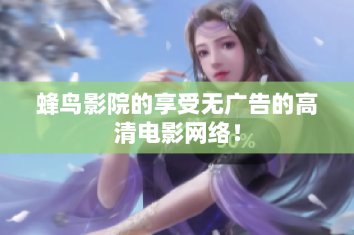 蜂鸟影院的享受无广告的高清电影网络！