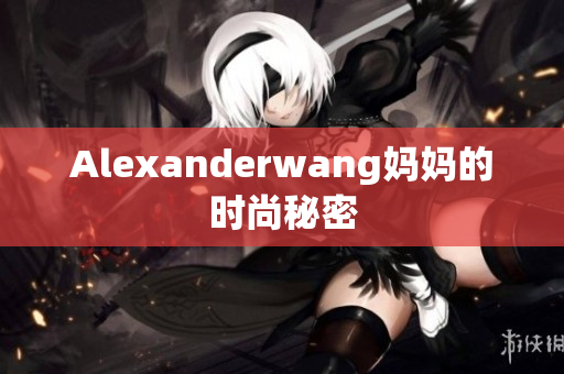 Alexanderwang妈妈的时尚秘密