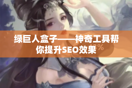 绿巨人盒子——神奇工具帮你提升SEO效果