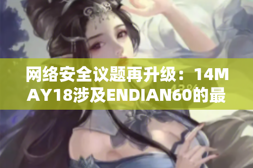 网络安全议题再升级：14MAY18涉及ENDIAN60的最新发展