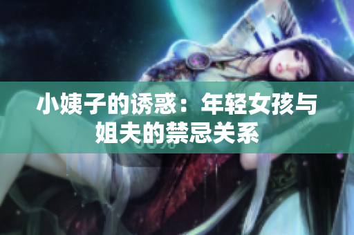 小姨子的诱惑：年轻女孩与姐夫的禁忌关系