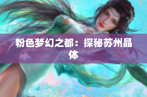 粉色梦幻之都：探秘苏州晶体