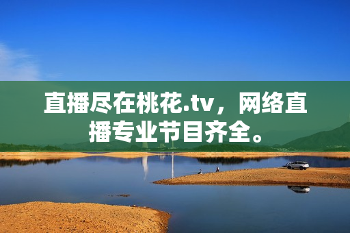 直播尽在桃花.tv，网络直播专业节目齐全。